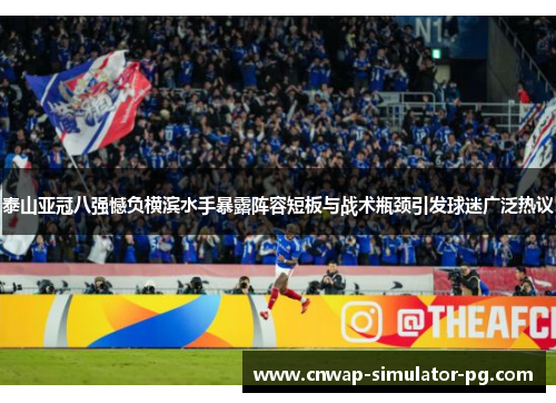 泰山亚冠八强憾负横滨水手暴露阵容短板与战术瓶颈引发球迷广泛热议
