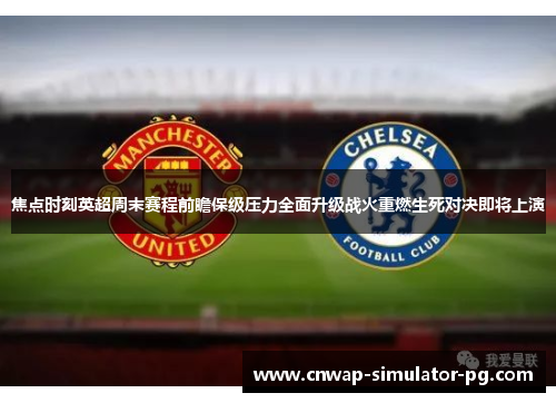 焦点时刻英超周末赛程前瞻保级压力全面升级战火重燃生死对决即将上演