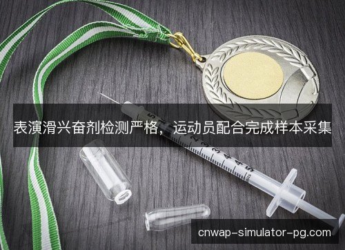 表演滑兴奋剂检测严格，运动员配合完成样本采集