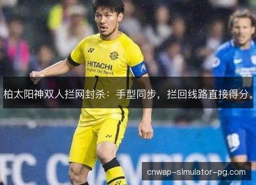 柏太阳神双人拦网封杀：手型同步，拦回线路直接得分。