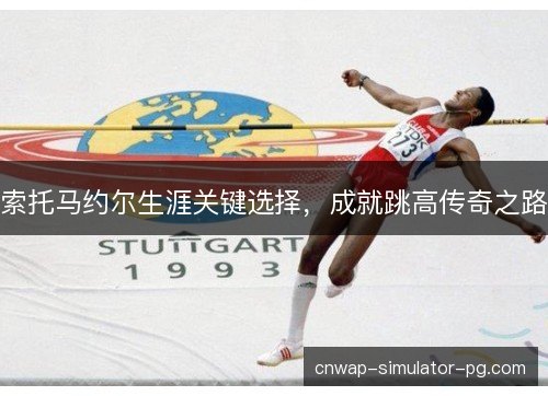 索托马约尔生涯关键选择，成就跳高传奇之路