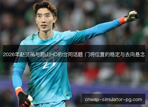 2026年赵贤祐与蔚山HD的合同话题 门将位置的稳定与去向悬念